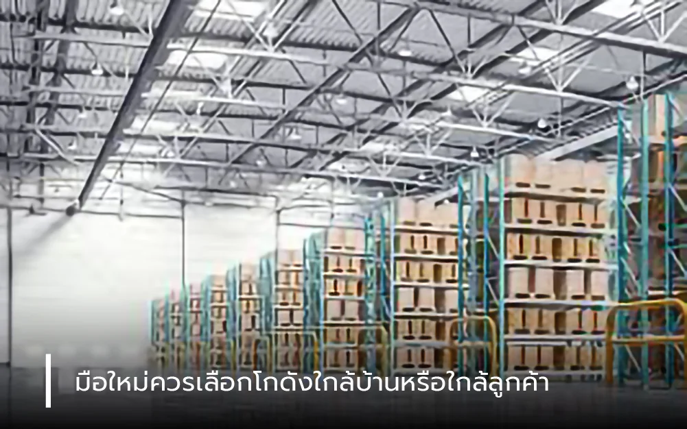 มือใหม่ควรเลือกโกดังใกล้บ้านหรือใกล้ลูกค้า