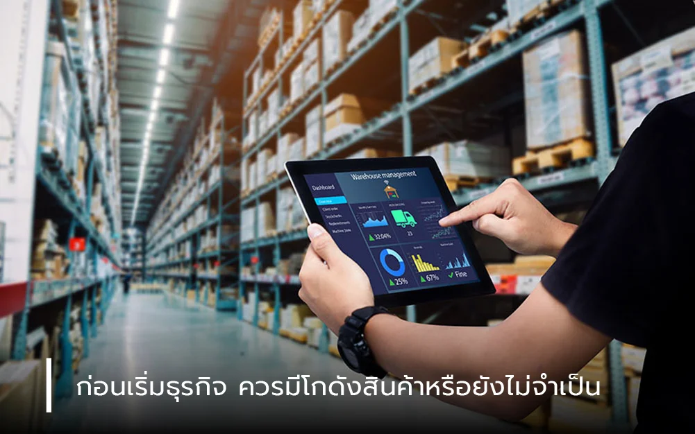 ก่อนเริ่มธุรกิจ ควรมีโกดังสินค้าหรือยังไม่จำเป็น