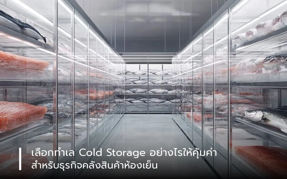 เลือกทำเล Cold Storage อย่างไรให้คุ้มค่า สำหรับธุรกิจคลังสินค้าห้องเย็น