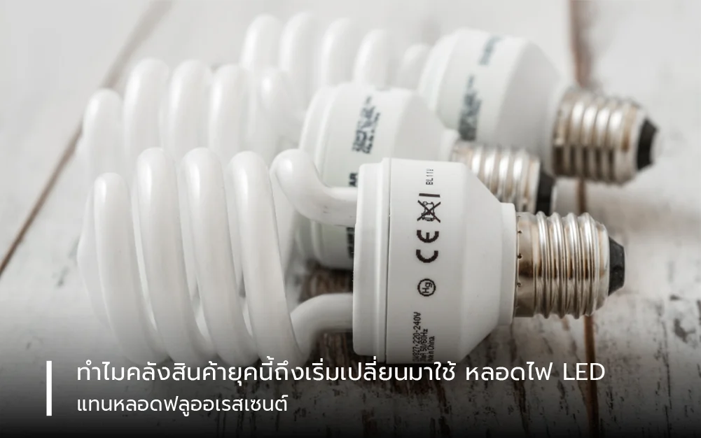 ทำไมคลังสินค้ายุคนี้ถึงเริ่มเปลี่ยนมาใช้ “หลอดไฟ LED” แทนหลอดฟลูออเรสเซนต์?